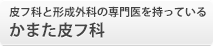 皮フ科と形成外科の専門医を持っている かまた皮フ科